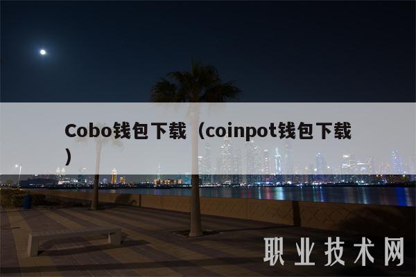 Cobo钱包下载（coinpot钱包下载）-第1张图片-交易所
